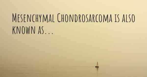 Mesenchymal Chondrosarcoma is also known as...