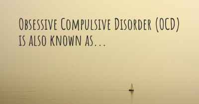 Obsessive Compulsive Disorder (OCD) is also known as...