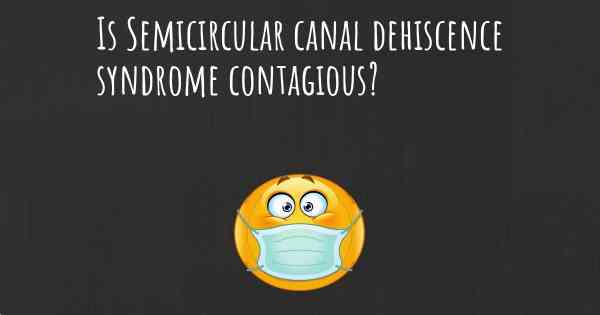 Is Semicircular canal dehiscence syndrome contagious?