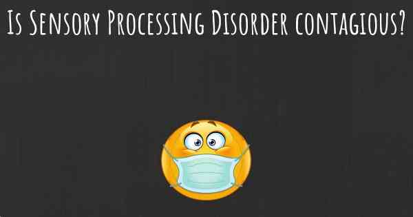 Is Sensory Processing Disorder contagious?