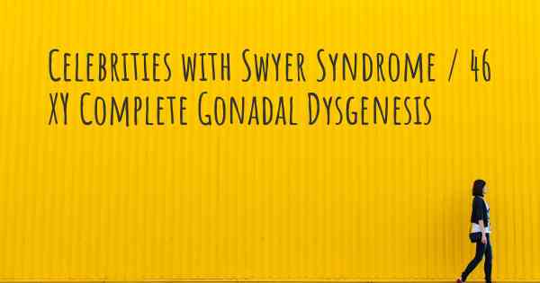 Celebrities with Swyer Syndrome / 46 XY Complete Gonadal Dysgenesis