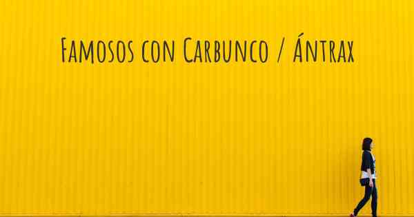 Famosos con Carbunco / Ántrax