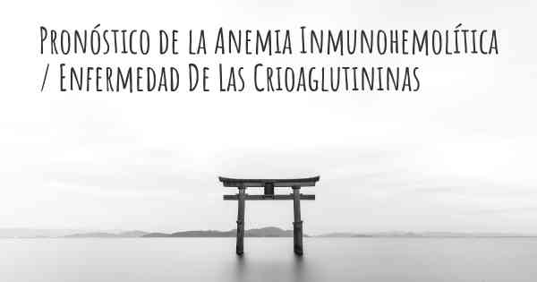 Pronóstico de la Anemia Inmunohemolítica / Enfermedad De Las Crioaglutininas
