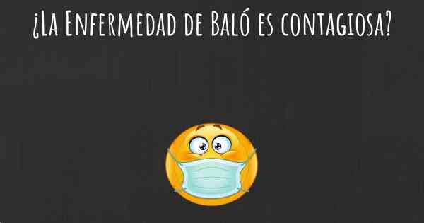 ¿La Enfermedad de Baló es contagiosa?