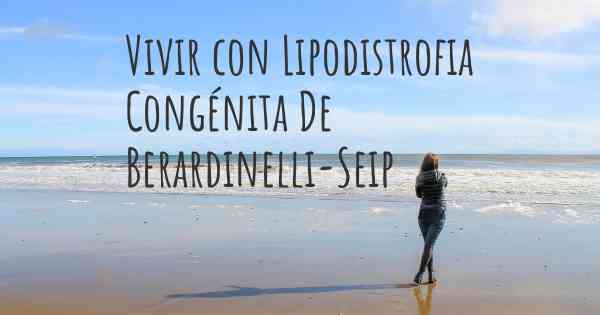 Vivir con Lipodistrofia Congénita De Berardinelli-Seip