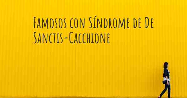 Famosos con Síndrome de De Sanctis-Cacchione