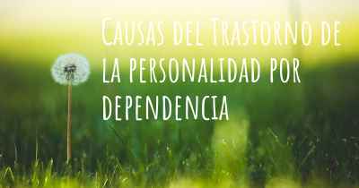 Causas del Trastorno de la personalidad por dependencia