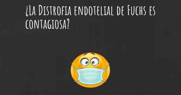 ¿La Distrofia endotelial de Fuchs es contagiosa?