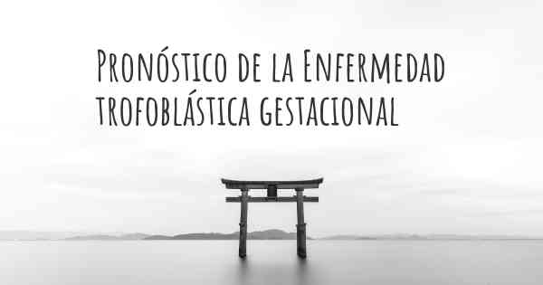 Pronóstico de la Enfermedad trofoblástica gestacional