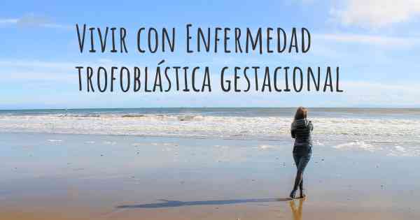 Vivir con Enfermedad trofoblástica gestacional
