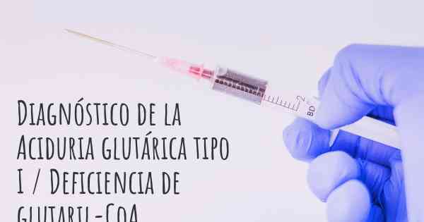 Diagnóstico de la Aciduria glutárica tipo I / Deficiencia de glutaril-CoA deshidrogenasa