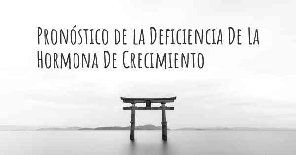 Pronóstico de la Deficiencia De La Hormona De Crecimiento