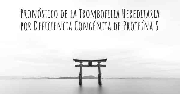 Pronóstico de la Trombofilia Hereditaria por Deficiencia Congénita de Proteína S
