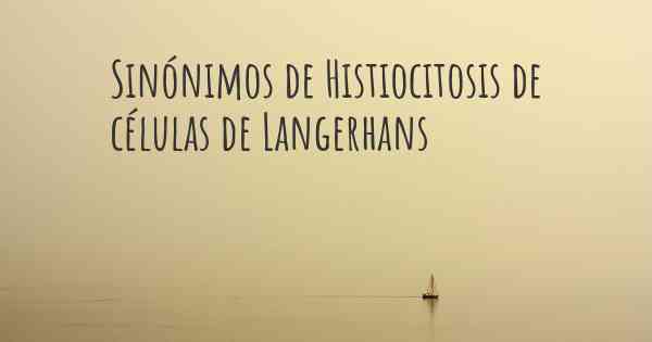 Sinónimos de Histiocitosis de células de Langerhans