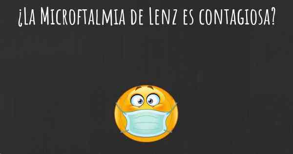 ¿La Microftalmia de Lenz es contagiosa?