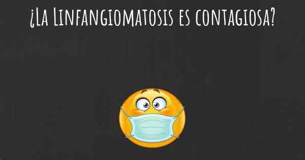 ¿La Linfangiomatosis es contagiosa?