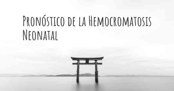 Pronóstico de la Hemocromatosis Neonatal