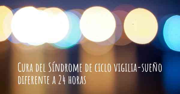 Cura del Síndrome de ciclo vigilia-sueño diferente a 24 horas