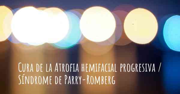 Cura de la Atrofia hemifacial progresiva / Síndrome de Parry-Romberg