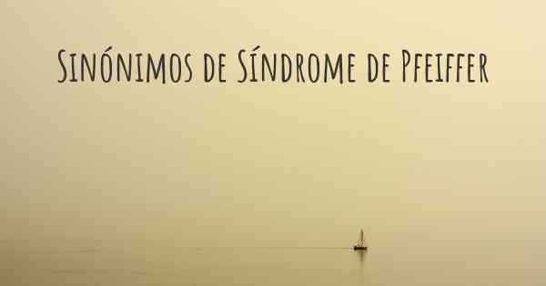Sinónimos de Síndrome de Pfeiffer