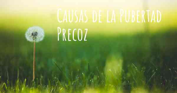Causas de la Pubertad Precoz