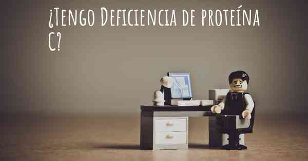 ¿Tengo Deficiencia de proteína C?