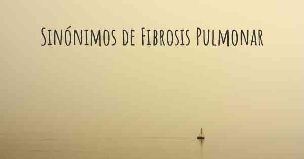 Sinónimos de Fibrosis Pulmonar