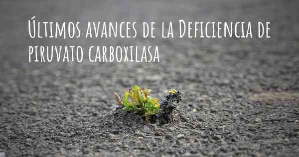 Últimos avances de la Deficiencia de piruvato carboxilasa