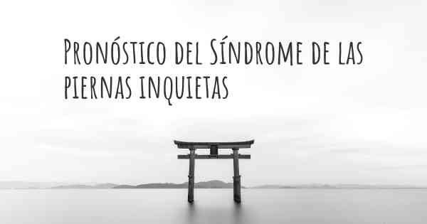 Pronóstico del Síndrome de las piernas inquietas
