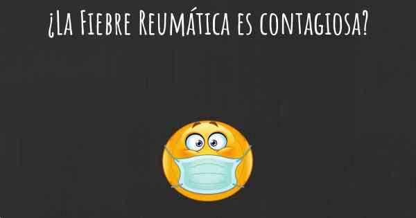 ¿La Fiebre Reumática es contagiosa?
