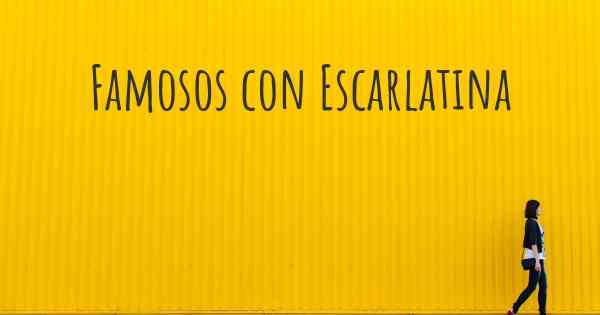 Famosos con Escarlatina