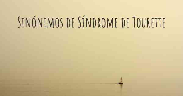 Sinónimos de Síndrome de Tourette