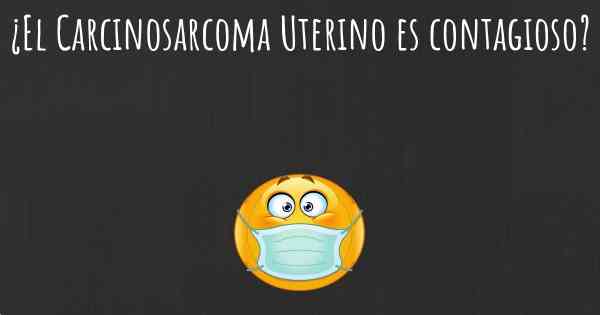 ¿El Carcinosarcoma Uterino es contagioso?