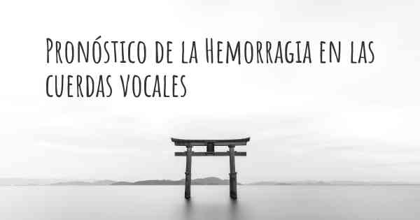 Pronóstico de la Hemorragia en las cuerdas vocales