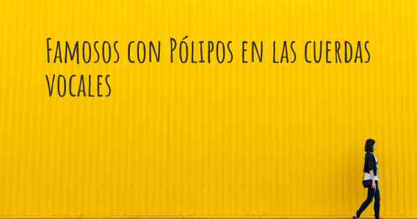 Famosos con Pólipos en las cuerdas vocales
