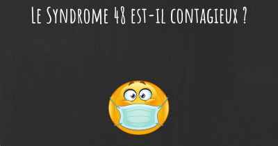 Le Syndrome 48 est-il contagieux ?