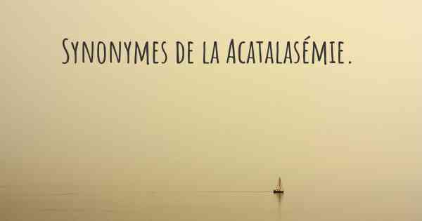 Synonymes de la Acatalasémie. 