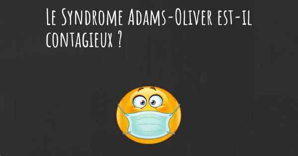 Le Syndrome Adams-Oliver est-il contagieux ?