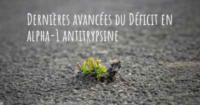 Dernières avancées du Déficit en alpha-1 antitrypsine