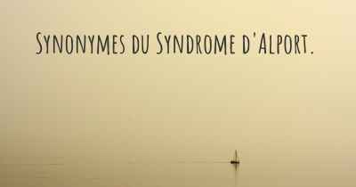 Synonymes du Syndrome d'Alport. 