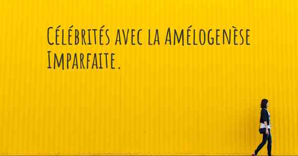 Célébrités avec la Amélogenèse Imparfaite. 
