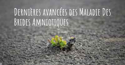 Dernières avancées des Maladie Des Brides Amniotiques