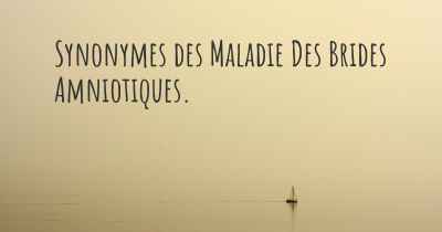 Synonymes des Maladie Des Brides Amniotiques. 