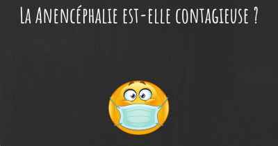 La Anencéphalie est-elle contagieuse ?