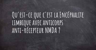 Qu'est-ce que c'est la Encéphalite limbique avec anticorps anti-récepteur NMDA ?