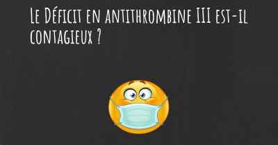 Le Déficit en antithrombine III est-il contagieux ?