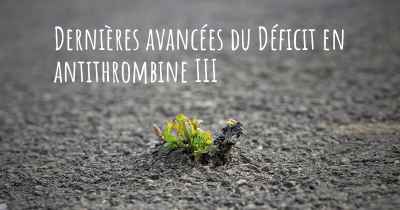 Dernières avancées du Déficit en antithrombine III