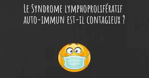 Le Syndrome lymphoprolifératif auto-immun est-il contagieux ?
