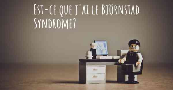 Est-ce que j'ai le Björnstad Syndrome?