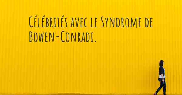 Célébrités avec le Syndrome de Bowen-Conradi. 